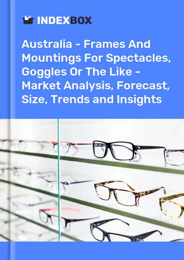 Report Australia - Frames and Mountings for Spectacles, Goggles or the Like - Market Analysis, Forecast, Size, Trends and Insights for 499$