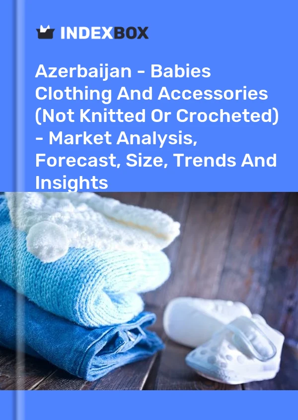 Report Azerbaijan - Babies Clothing and Accessories (Not Knitted or Crocheted) - Market Analysis, Forecast, Size, Trends and Insights for 499$