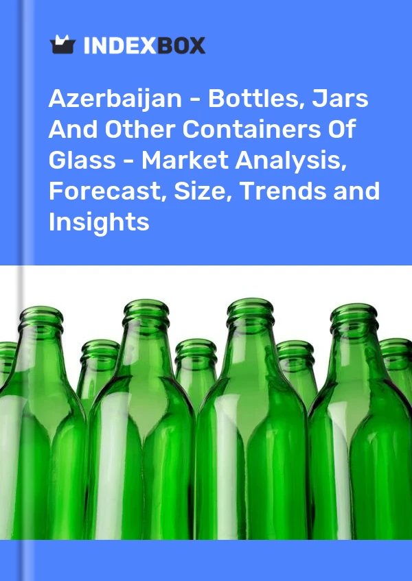 Azerbaijan - Bottles, Jars And Other Containers Of Glass - Market Analysis, Forecast, Size, Trends and Insights