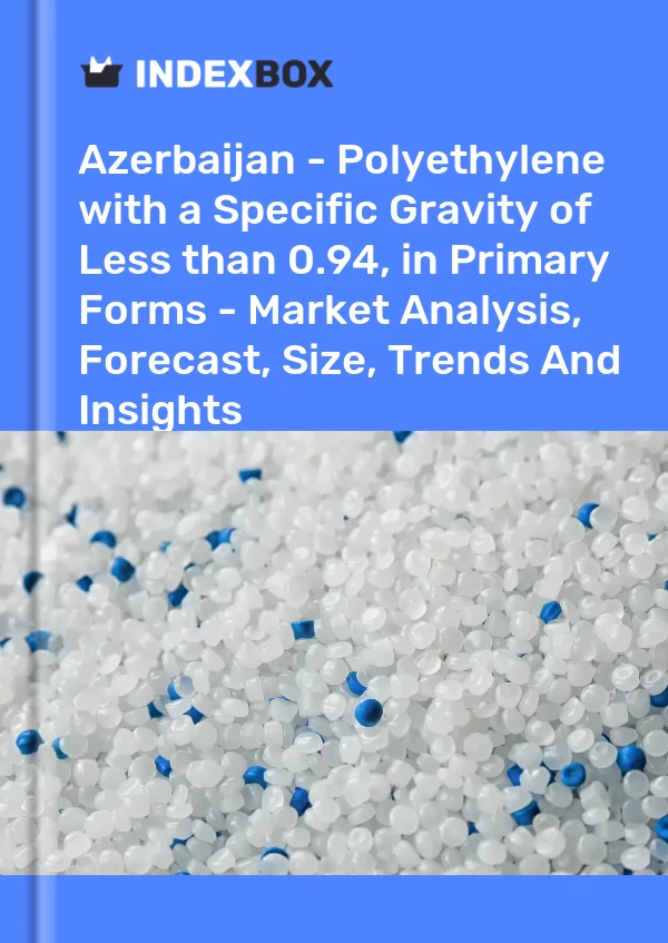 Report Azerbaijan - Polyethylene with a Specific Gravity of Less than 0.94, in Primary Forms - Market Analysis, Forecast, Size, Trends and Insights for 499$