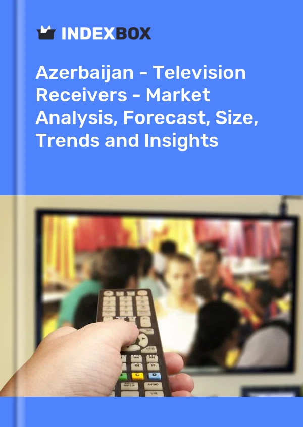 Report Azerbaijan - Television Receivers - Market Analysis, Forecast, Size, Trends and Insights for 499$
