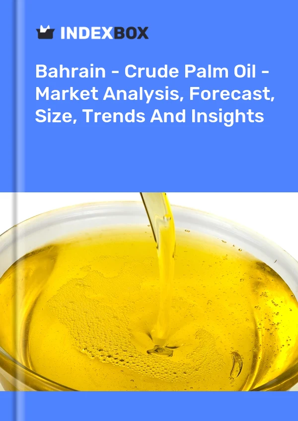 Report Bahrain - Crude Palm Oil - Market Analysis, Forecast, Size, Trends and Insights for 499$