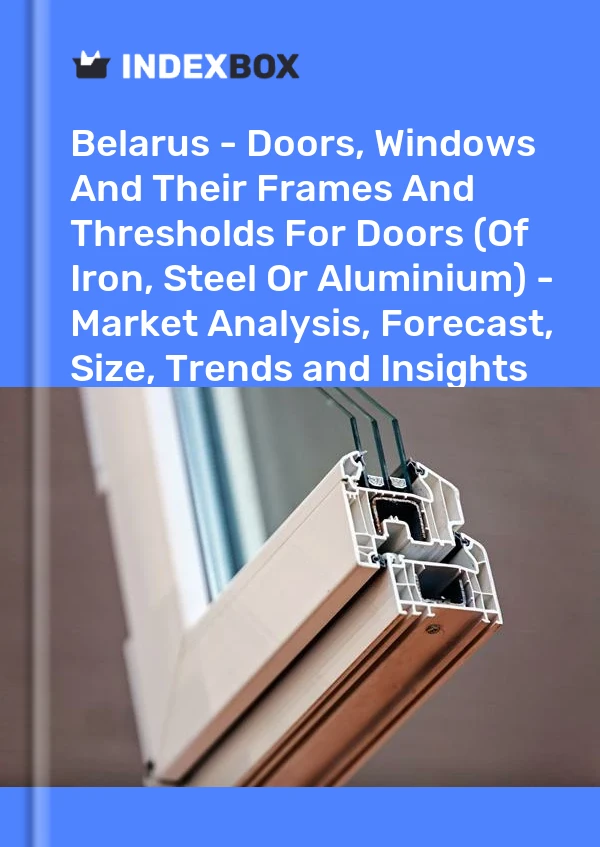 Report Belarus - Doors, Windows and Their Frames and Thresholds for Doors (Of Iron, Steel or Aluminium) - Market Analysis, Forecast, Size, Trends and Insights for 499$