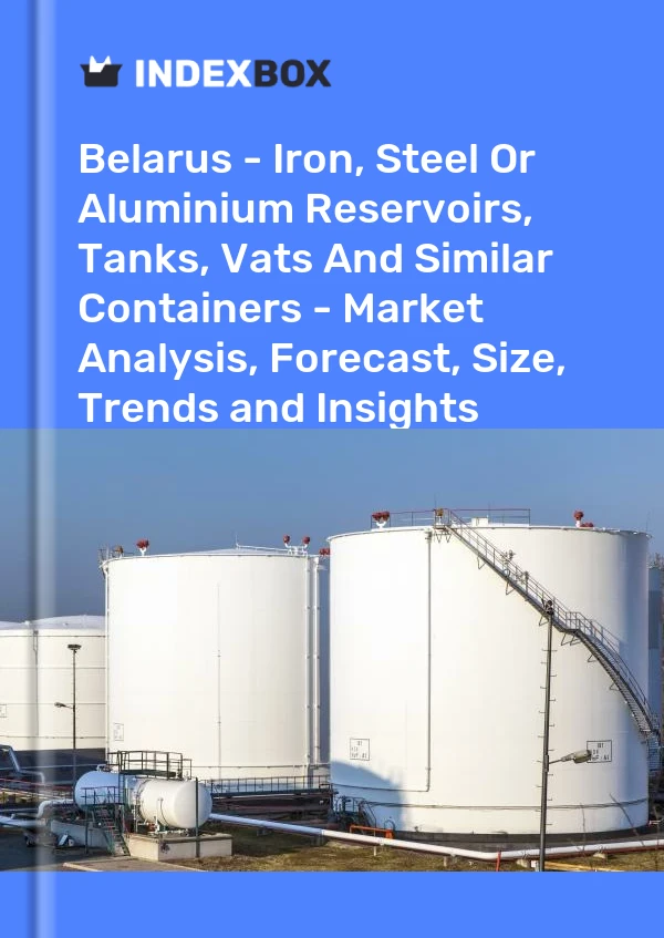 Report Belarus - Iron, Steel or Aluminium Reservoirs, Tanks, Vats and Similar Containers - Market Analysis, Forecast, Size, Trends and Insights for 499$