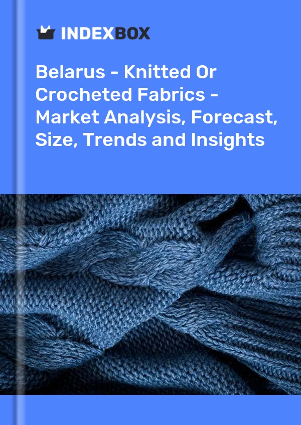 Report Belarus - Knitted or Crocheted Fabrics - Market Analysis, Forecast, Size, Trends and Insights for 499$