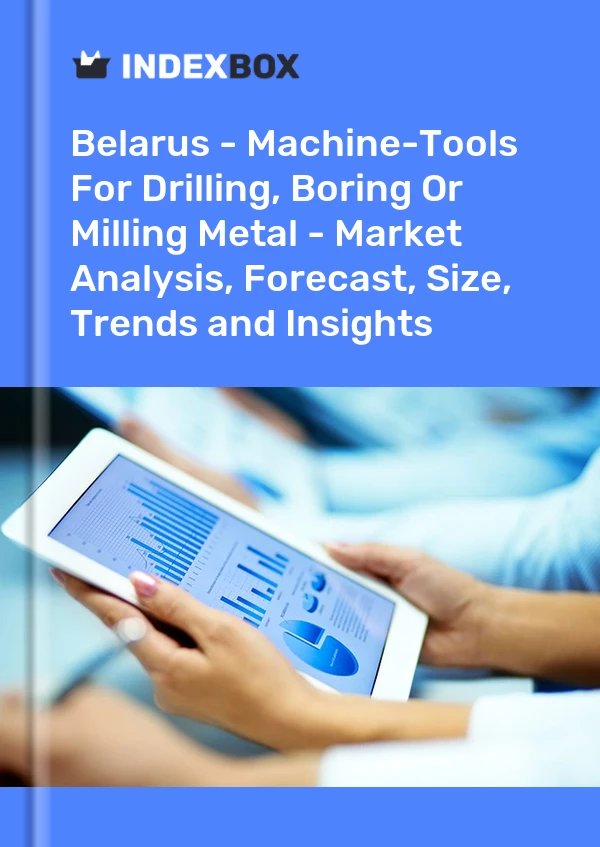 Belarus - Machine-Tools For Drilling, Boring Or Milling Metal - Market Analysis, Forecast, Size, Trends and Insights