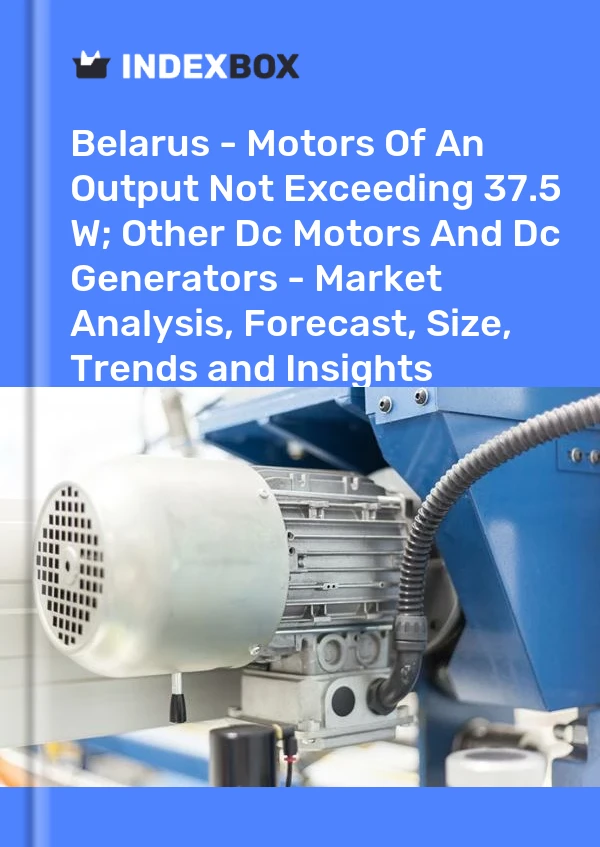 Report Belarus - Motors of An Output not Exceeding 37.5 W; Other Dc Motors and Dc Generators - Market Analysis, Forecast, Size, Trends and Insights for 499$