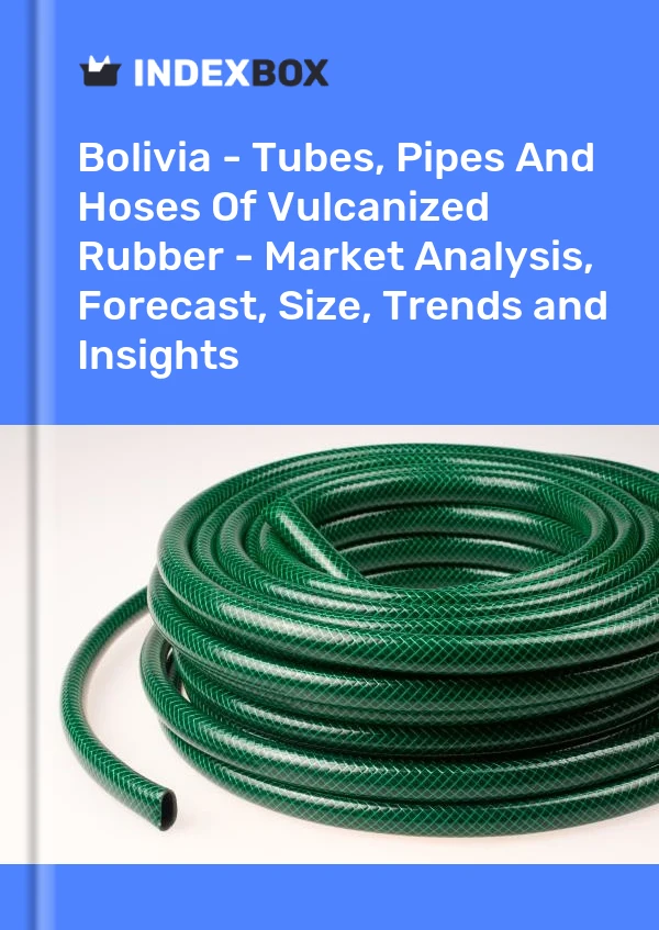 Bolivia - Tubes, Pipes And Hoses Of Vulcanized Rubber - Market Analysis, Forecast, Size, Trends and Insights