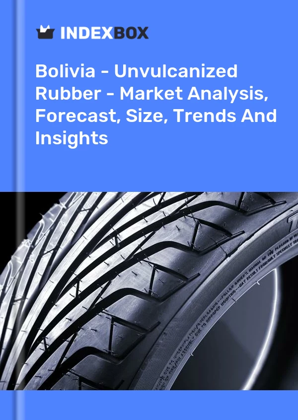 Report Bolivia - Unvulcanized Rubber - Market Analysis, Forecast, Size, Trends and Insights for 499$