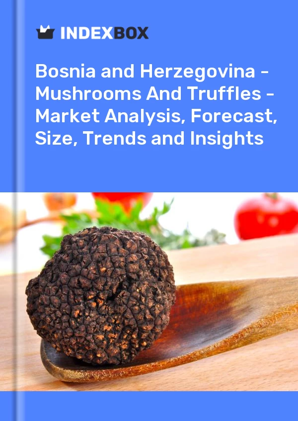 Report Bosnia and Herzegovina - Mushrooms and Truffles - Market Analysis, Forecast, Size, Trends and Insights for 499$