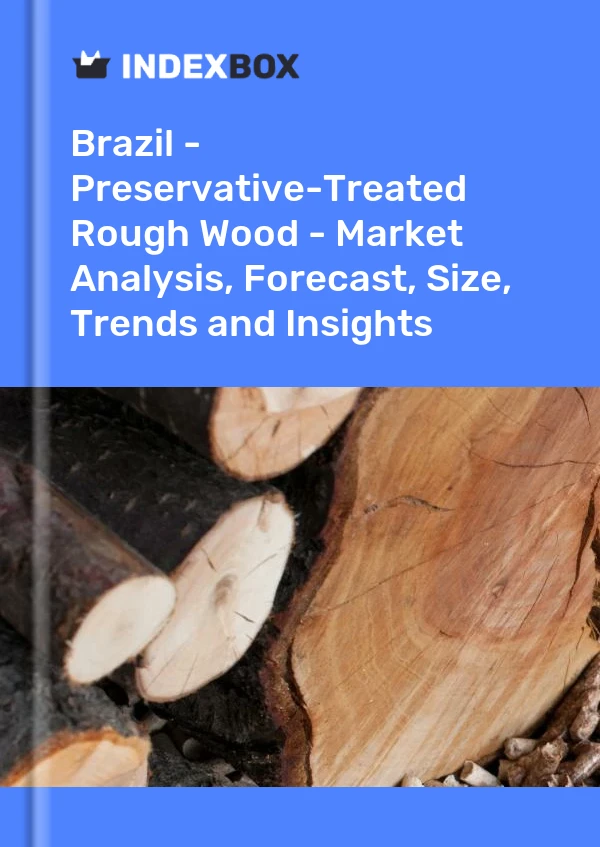 Brazil - Preservative-Treated Rough Wood - Market Analysis, Forecast, Size, Trends and Insights