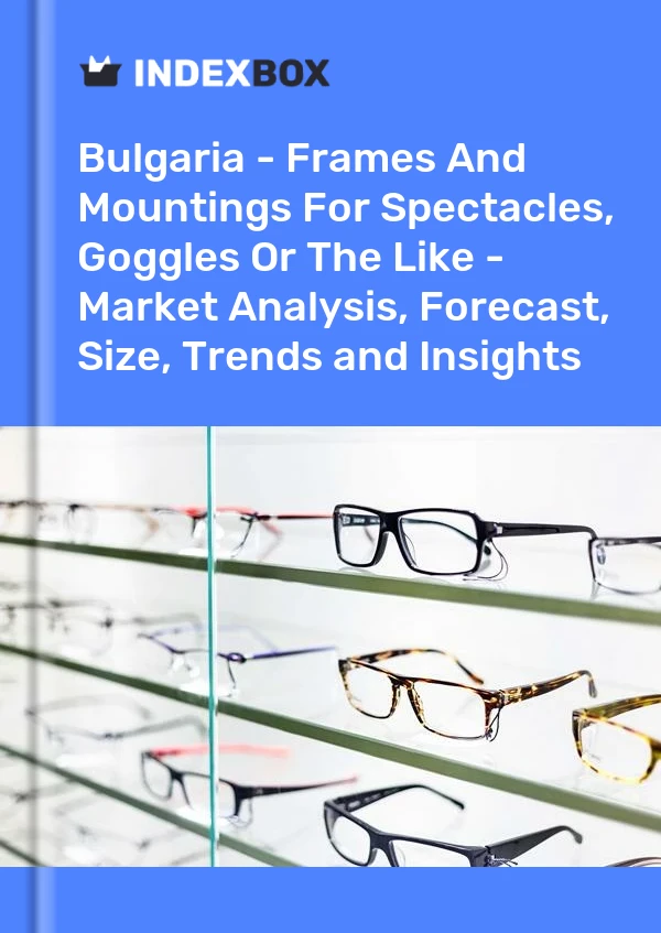Report Bulgaria - Frames and Mountings for Spectacles, Goggles or the Like - Market Analysis, Forecast, Size, Trends and Insights for 499$