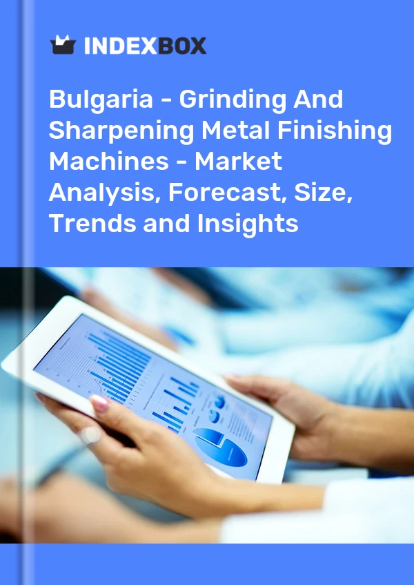 Bulgaria - Grinding And Sharpening Metal Finishing Machines - Market Analysis, Forecast, Size, Trends and Insights