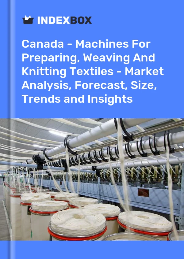 Report Canada - Machines for Preparing, Weaving and Knitting Textiles - Market Analysis, Forecast, Size, Trends and Insights for 499$