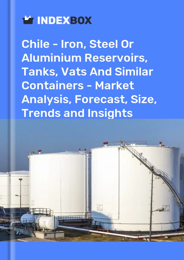 Report Chile - Iron, Steel or Aluminium Reservoirs, Tanks, Vats and Similar Containers - Market Analysis, Forecast, Size, Trends and Insights for 499$