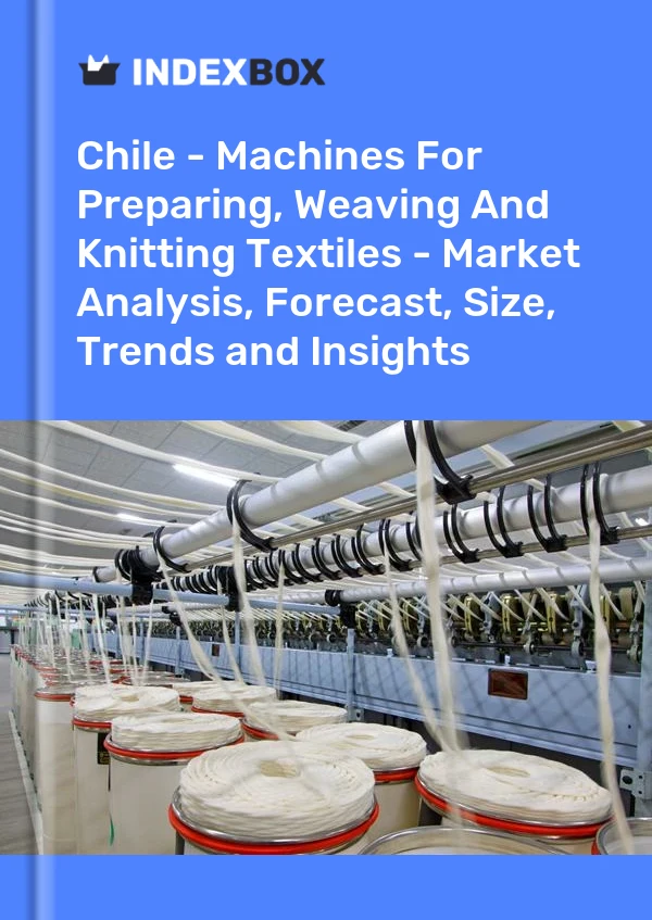 Report Chile - Machines for Preparing, Weaving and Knitting Textiles - Market Analysis, Forecast, Size, Trends and Insights for 499$