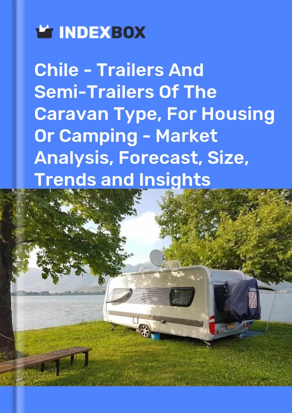 Chile - Trailers And Semi-Trailers Of The Caravan Type, For Housing Or Camping - Market Analysis, Forecast, Size, Trends and Insights