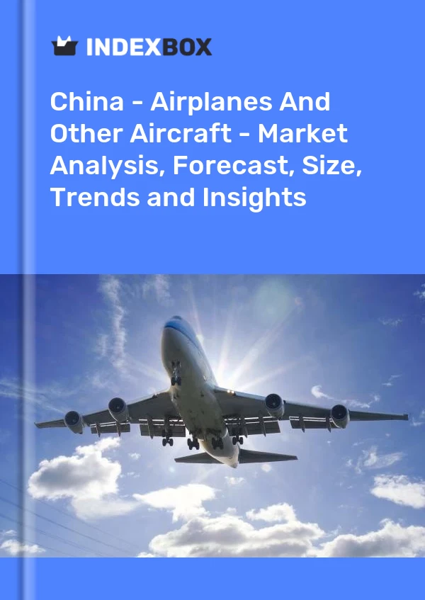 China - Airplanes And Other Aircraft - Market Analysis, Forecast, Size, Trends and Insights