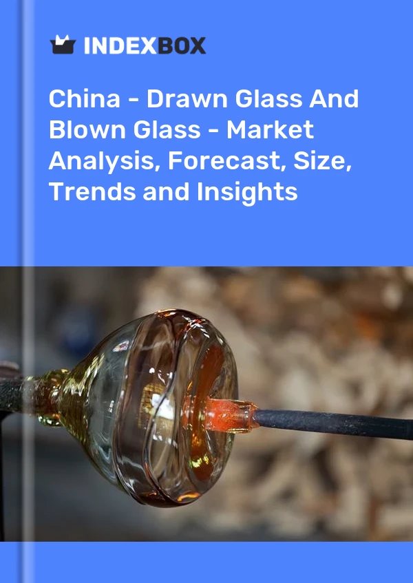 Report China - Drawn Glass and Blown Glass - Market Analysis, Forecast, Size, Trends and Insights for 499$