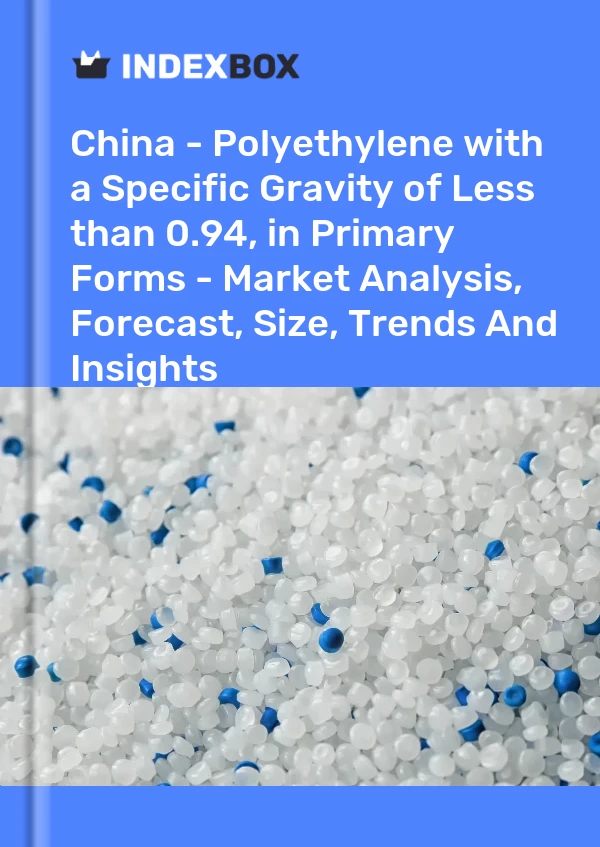 China - Polyethylene with a Specific Gravity of Less than 0.94, in Primary Forms - Market Analysis, Forecast, Size, Trends And Insights
