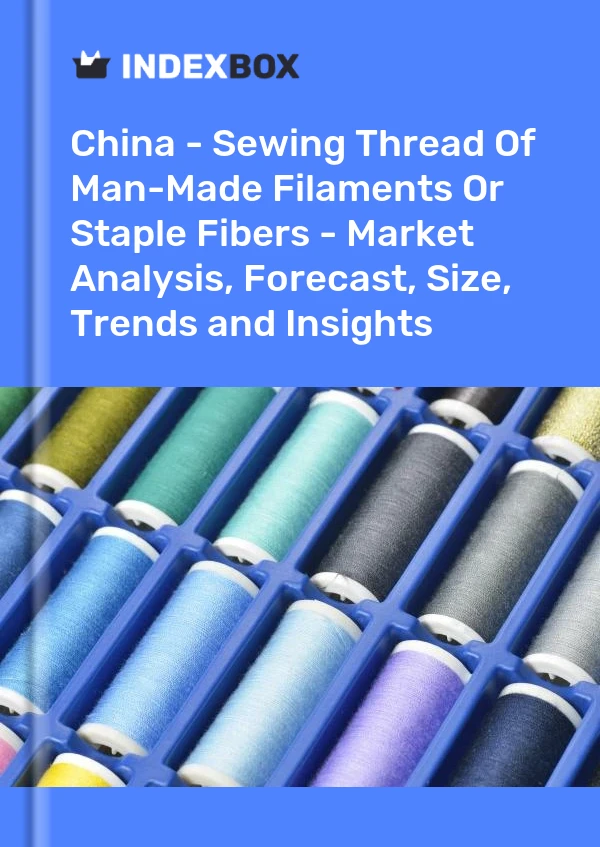 China - Sewing Thread Of Man-Made Filaments Or Staple Fibers - Market Analysis, Forecast, Size, Trends and Insights