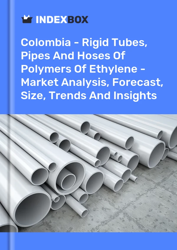 Report Colombia - Rigid Tubes, Pipes and Hoses of Polymers of Ethylene - Market Analysis, Forecast, Size, Trends and Insights for 499$