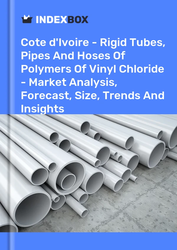 Report Cote d'Ivoire - Rigid Tubes, Pipes and Hoses of Polymers of Vinyl Chloride - Market Analysis, Forecast, Size, Trends and Insights for 499$
