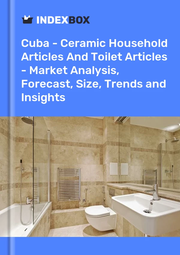 Report Cuba - Ceramic Household Articles and Toilet Articles - Market Analysis, Forecast, Size, Trends and Insights for 499$