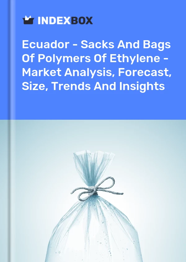 Ecuador - Sacks And Bags Of Polymers Of Ethylene - Market Analysis, Forecast, Size, Trends And Insights