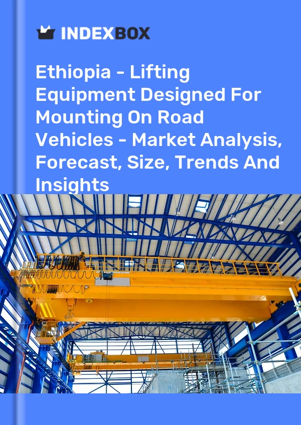 Ethiopia - Lifting Equipment Designed For Mounting On Road Vehicles - Market Analysis, Forecast, Size, Trends And Insights