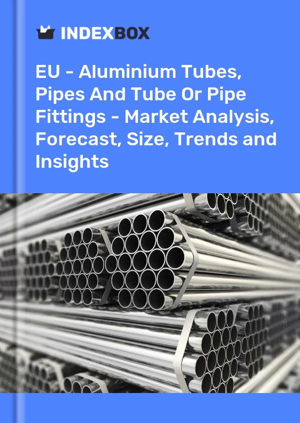 Report EU - Aluminium Tubes, Pipes and Tube or Pipe Fittings - Market Analysis, Forecast, Size, Trends and Insights for 499$