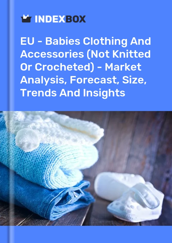 Report EU - Babies Clothing and Accessories (Not Knitted or Crocheted) - Market Analysis, Forecast, Size, Trends and Insights for 499$