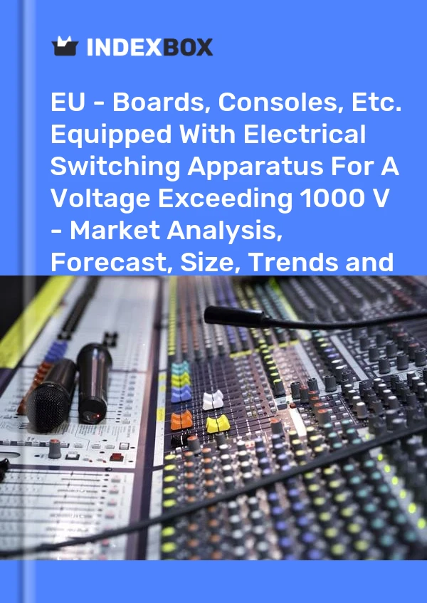 Report EU - Boards, Consoles, Etc. Equipped With Electrical Switching Apparatus for A Voltage Exceeding 1000 V - Market Analysis, Forecast, Size, Trends and Insights for 499$