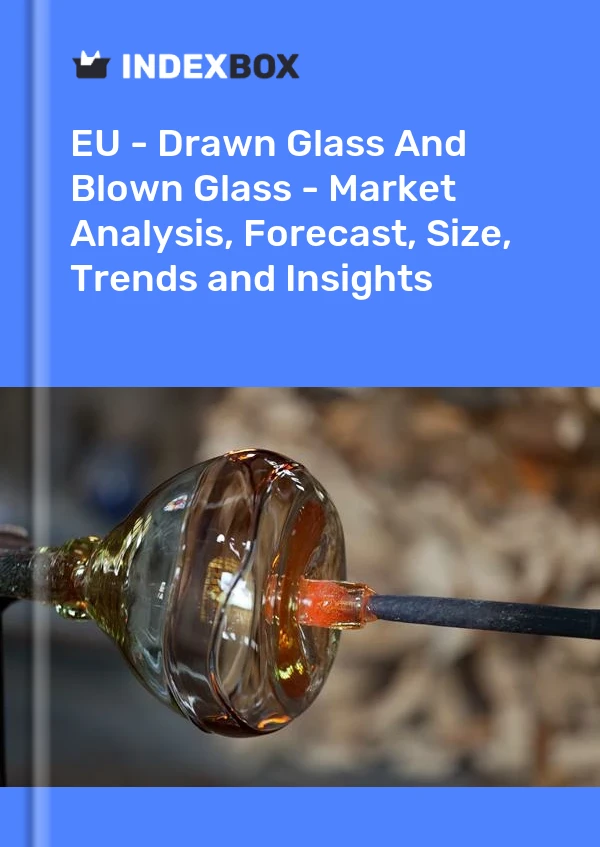 Report EU - Drawn Glass and Blown Glass - Market Analysis, Forecast, Size, Trends and Insights for 499$