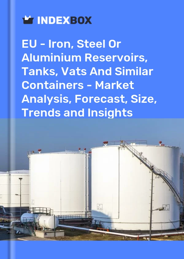 Report EU - Iron, Steel or Aluminium Reservoirs, Tanks, Vats and Similar Containers - Market Analysis, Forecast, Size, Trends and Insights for 499$