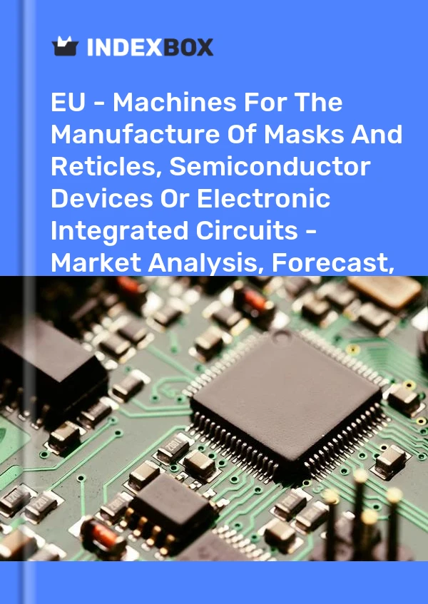 Report EU - Machines for the Manufacture of Masks and Reticles, Semiconductor Devices or Electronic Integrated Circuits - Market Analysis, Forecast, Size, Trends and Insights for 499$