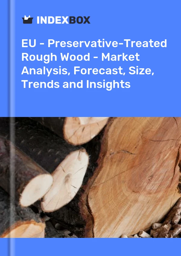 Report EU - Preservative-Treated Rough Wood - Market Analysis, Forecast, Size, Trends and Insights for 499$
