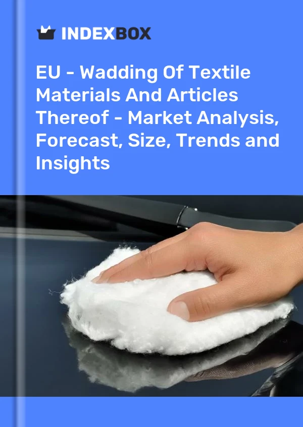 Report EU - Wadding of Textile Materials and Articles Thereof - Market Analysis, Forecast, Size, Trends and Insights for 499$