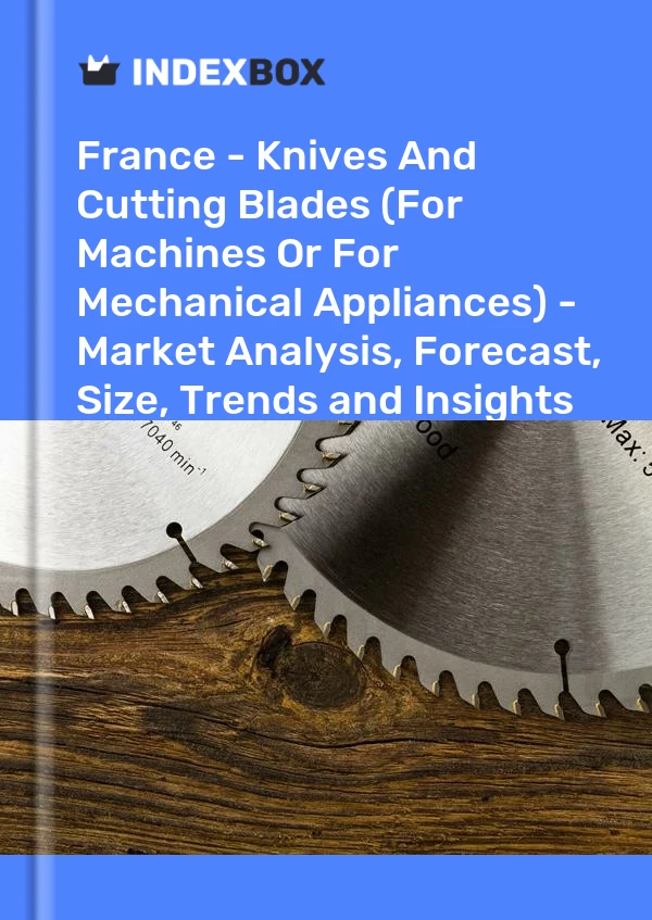 Report France - Knives and Cutting Blades (For Machines or for Mechanical Appliances) - Market Analysis, Forecast, Size, Trends and Insights for 499$