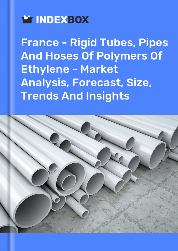 Report France - Rigid Tubes, Pipes and Hoses of Polymers of Ethylene - Market Analysis, Forecast, Size, Trends and Insights for 499$