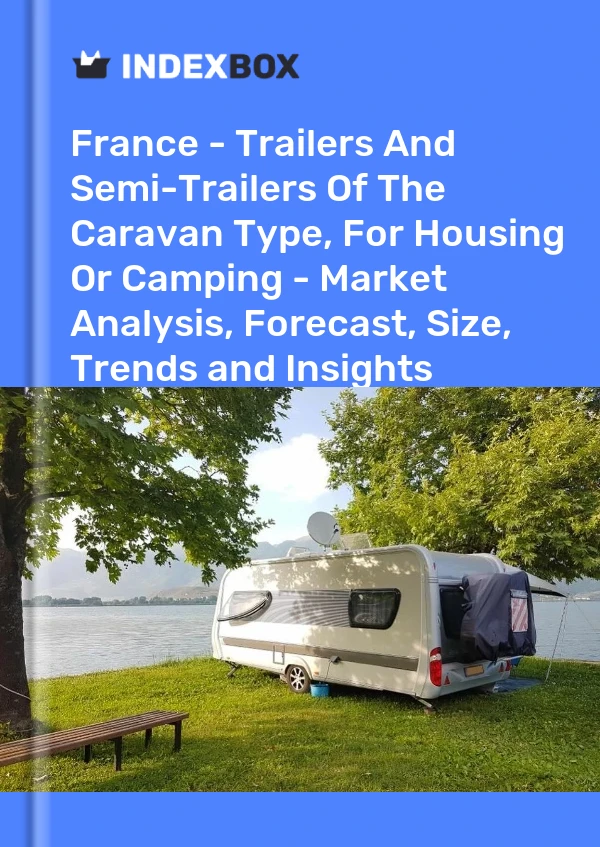 France - Trailers And Semi-Trailers Of The Caravan Type, For Housing Or Camping - Market Analysis, Forecast, Size, Trends and Insights