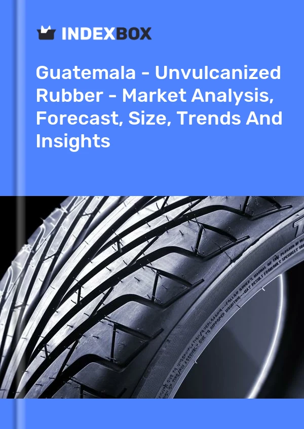 Report Guatemala - Unvulcanized Rubber - Market Analysis, Forecast, Size, Trends and Insights for 499$