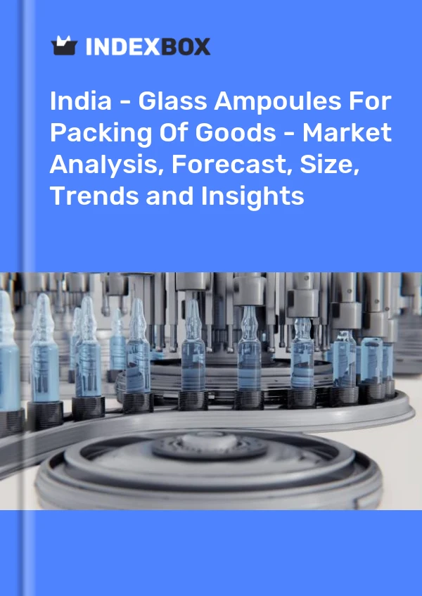 India - Glass Ampoules For Packing Of Goods - Market Analysis, Forecast, Size, Trends and Insights