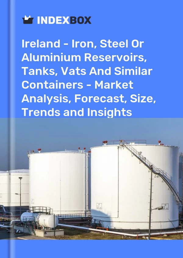 Report Ireland - Iron, Steel or Aluminium Reservoirs, Tanks, Vats and Similar Containers - Market Analysis, Forecast, Size, Trends and Insights for 499$