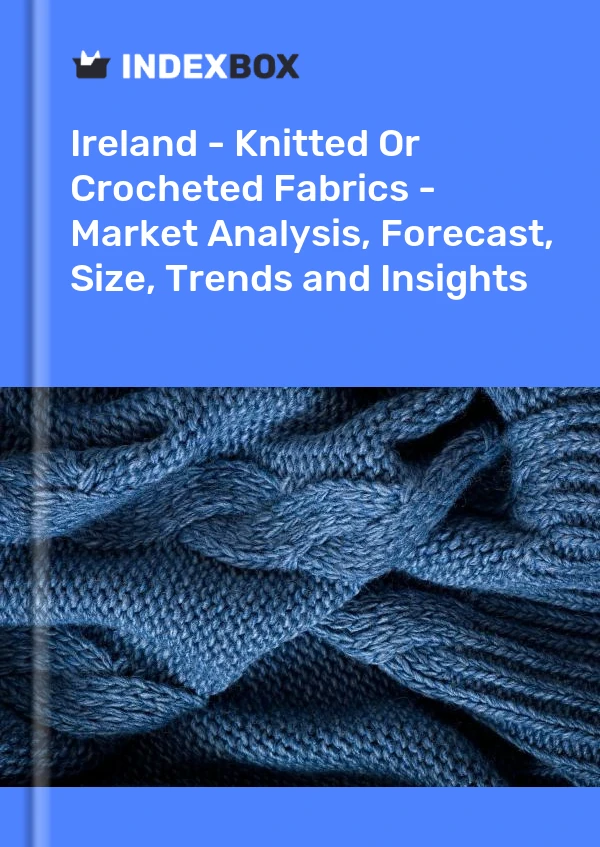Report Ireland - Knitted or Crocheted Fabrics - Market Analysis, Forecast, Size, Trends and Insights for 499$