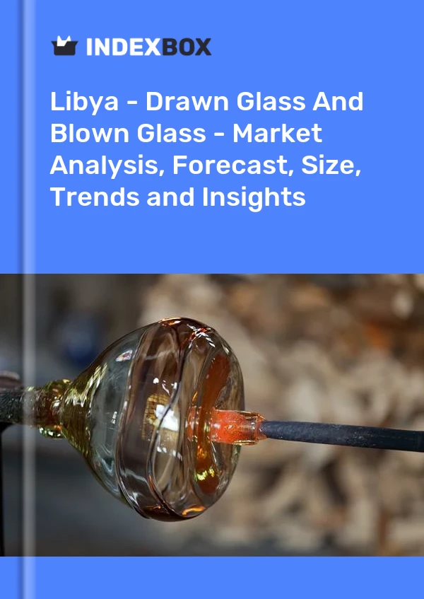 Libya - Drawn Glass And Blown Glass - Market Analysis, Forecast, Size, Trends and Insights