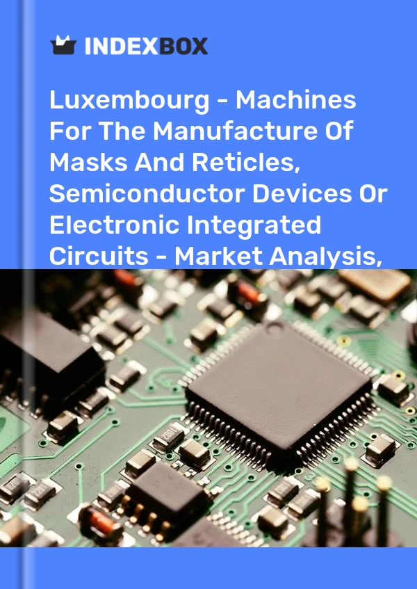 Report Luxembourg - Machines for the Manufacture of Masks and Reticles, Semiconductor Devices or Electronic Integrated Circuits - Market Analysis, Forecast, Size, Trends and Insights for 499$
