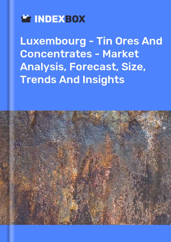 Luxembourg - Tin Ores And Concentrates - Market Analysis, Forecast, Size, Trends And Insights