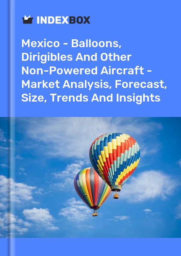 Report Mexico - Balloons, Dirigibles and Other Non-Powered Aircraft - Market Analysis, Forecast, Size, Trends and Insights for 499$