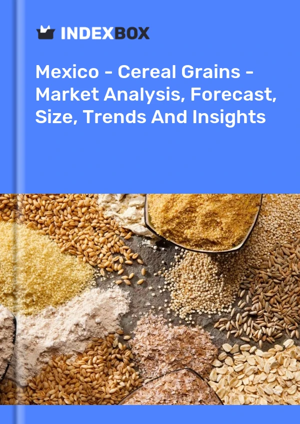 Mexico - Cereal Grains - Market Analysis, Forecast, Size, Trends And Insights